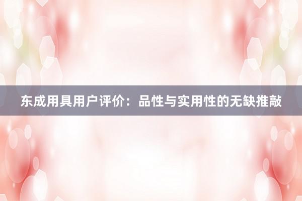 东成用具用户评价：品性与实用性的无缺推敲