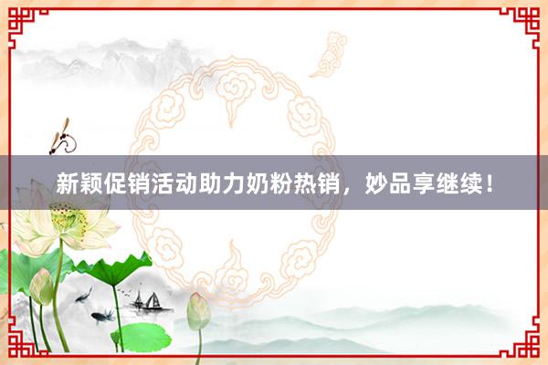 新颖促销活动助力奶粉热销，妙品享继续！